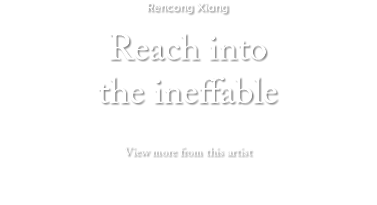 Rencong Xiang Reach into the ineffable View more from this artist 